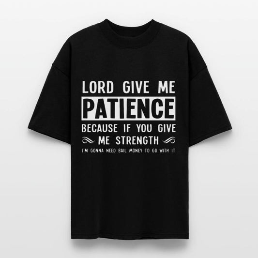 Lord give me patience because if you give me stren