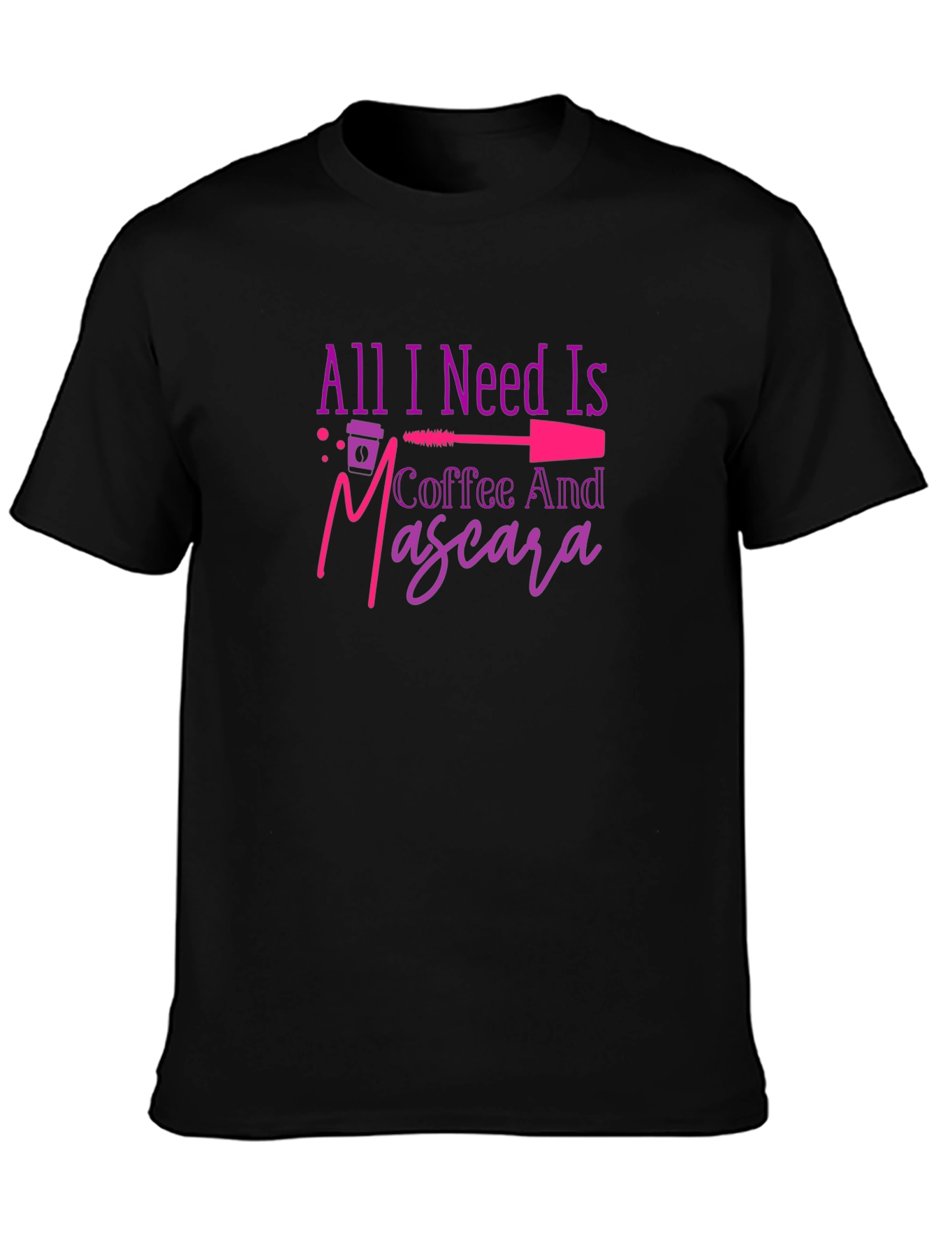All I Need Is Coffee And Mascara T-Shirt