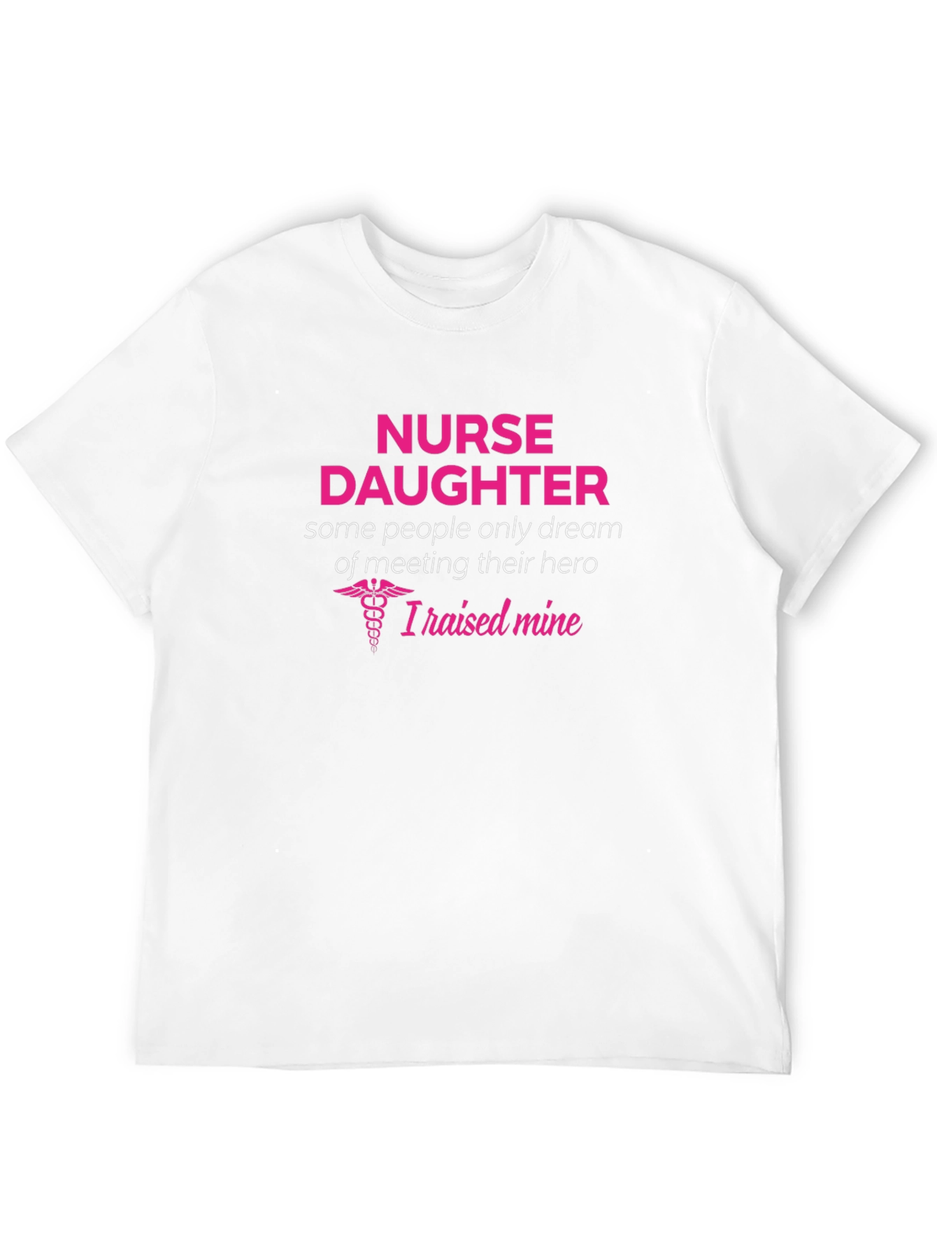 Nurse Daughter T-Shirt - I Raised My Hero