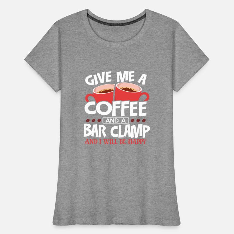 Woodworker Gift Give Me Coffee and a Bar Clamp Be