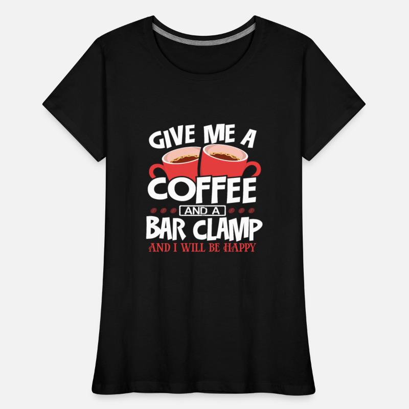 Woodworker Gift Give Me Coffee and a Bar Clamp Be