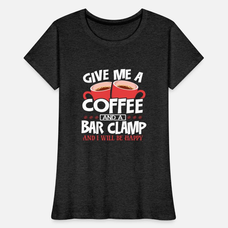 Woodworker Gift Give Me Coffee and a Bar Clamp Be