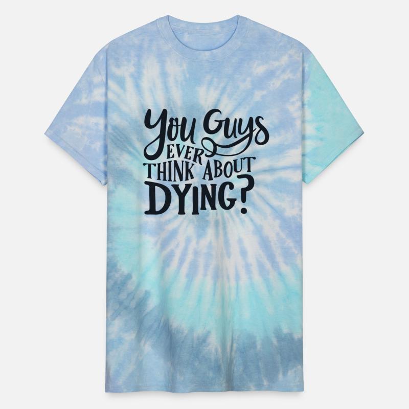 You guys ever think about dying