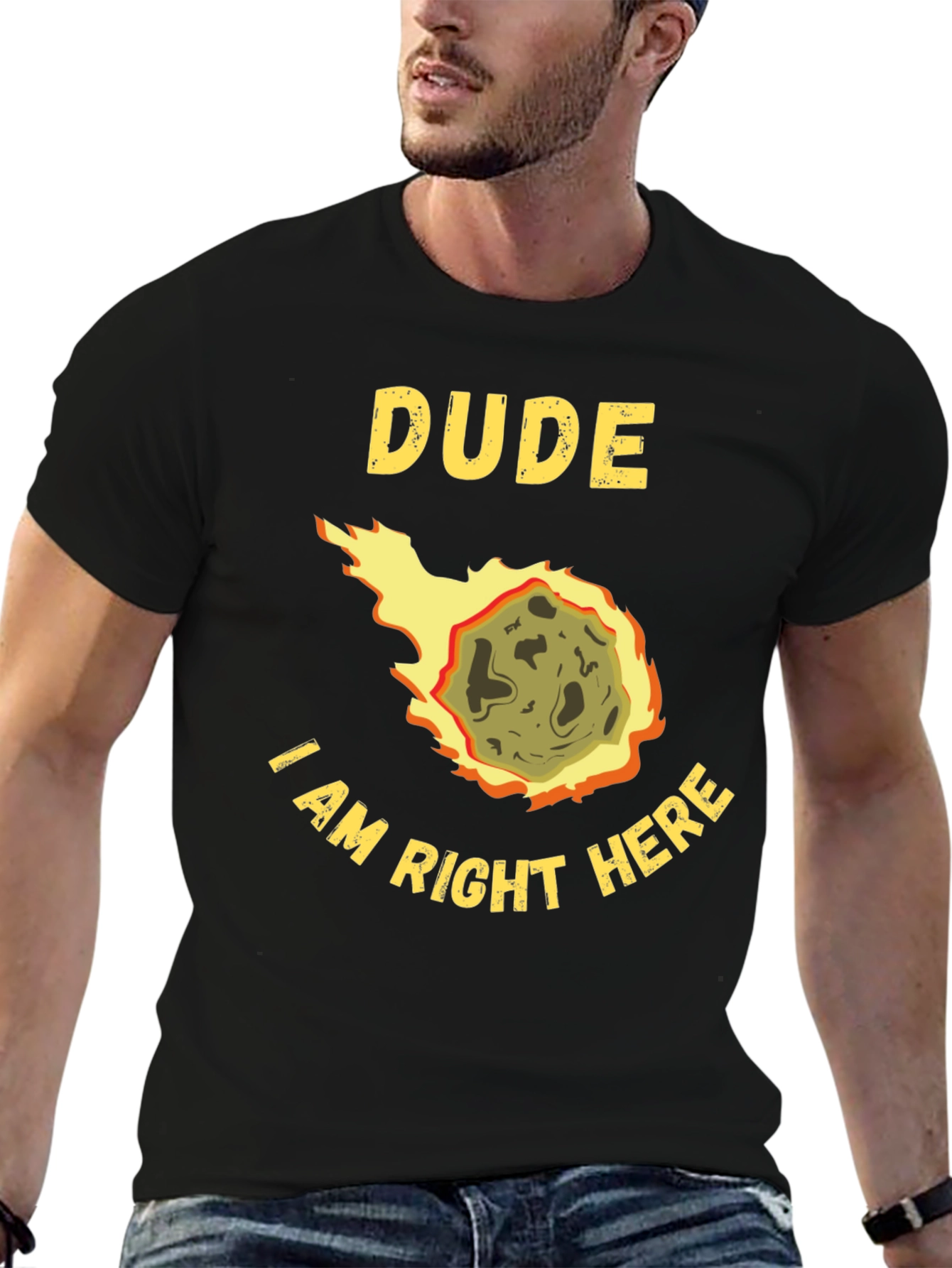 Dude I Am Right Here Meteor T-Shirt